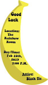A picture of a banana which has the name of my movie, the location of the premiere, the date and time of the premiere, and the attire.